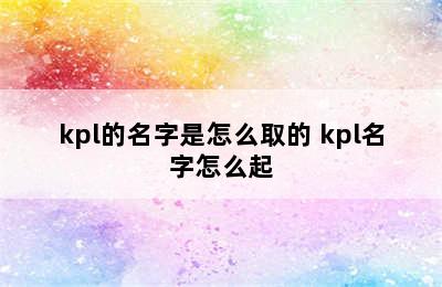 kpl的名字是怎么取的 kpl名字怎么起